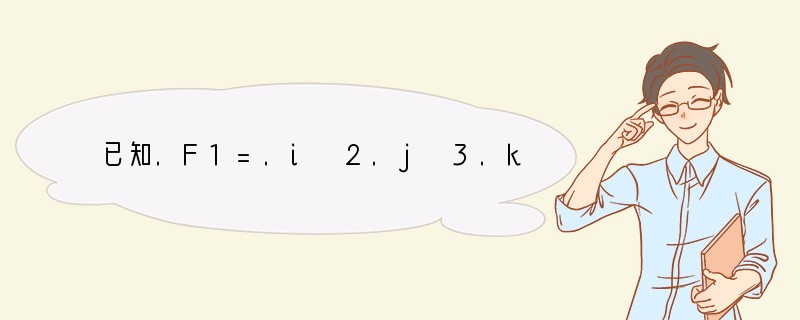 已知.F1=.i 2.j 3.k，.F2=-2.i 3.j-.k，.F3=3.i-4